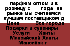 парфюм оптом и в розницу с 2008 года, на рынке мы считаемся лучшим поставщиком д › Цена ­ 900 - Все города Подарки и сувениры » Услуги   . Ханты-Мансийский,Ханты-Мансийск г.